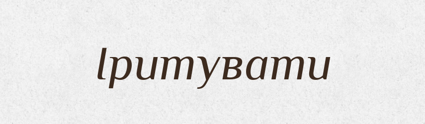 Іритувати — Великий тлумачний словник сучасної української мови