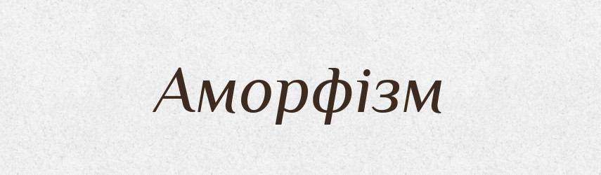 Аморфізм — Великий тлумачний словник сучасної української мови