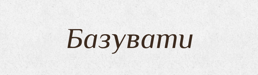 Базувати — Великий тлумачний словник сучасної української мови