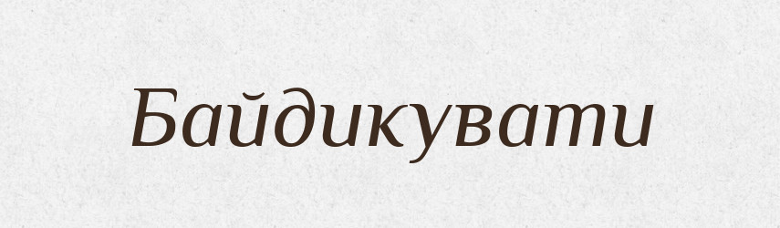 Байдикувати — Великий тлумачний словник сучасної української мови
