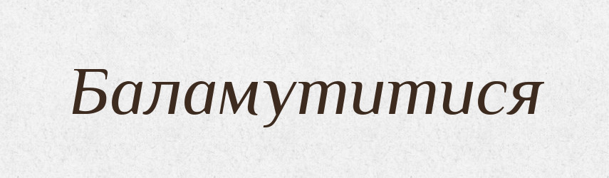Баламутитися — Великий тлумачний словник сучасної української мови