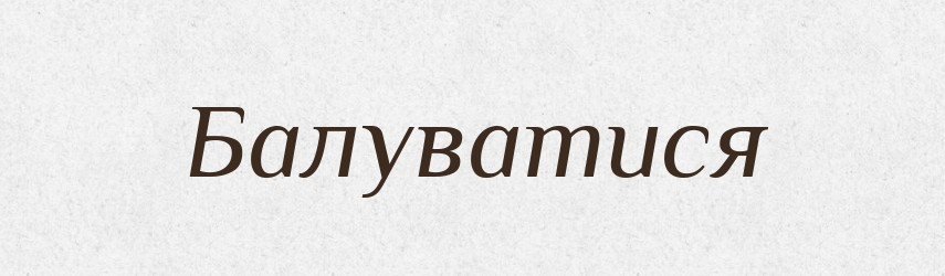 Балуватися — Великий тлумачний словник сучасної української мови