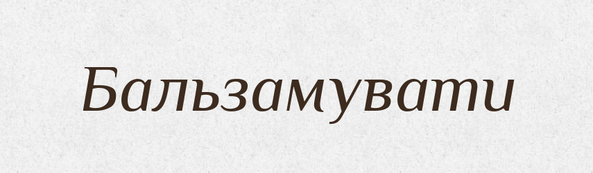 Бальзамувати — Великий тлумачний словник сучасної української мови