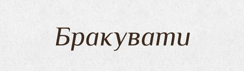 Бракувати — Великий тлумачний словник сучасної української мови