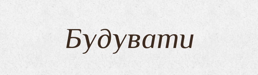 Будувати — Великий тлумачний словник сучасної української мови