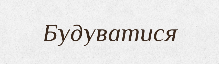 Будуватися — Великий тлумачний словник сучасної української мови