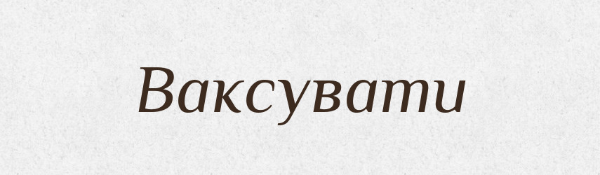 Ваксувати — Великий тлумачний словник сучасної української мови