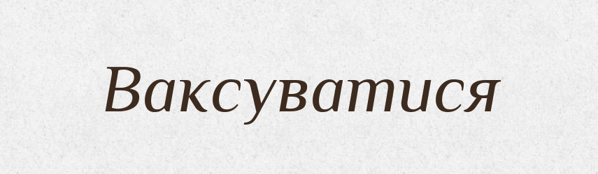 Ваксуватися — Великий тлумачний словник сучасної української мови