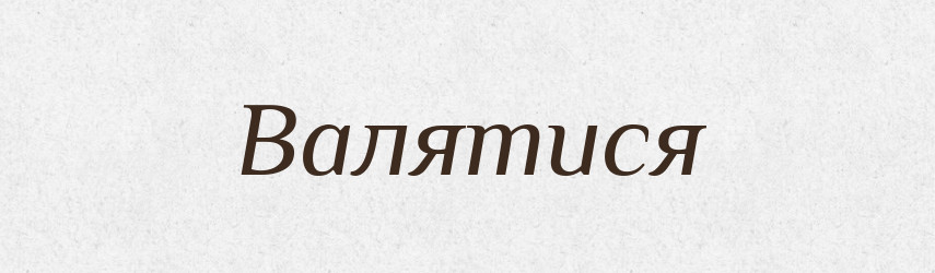 Валятися — Великий тлумачний словник сучасної української мови