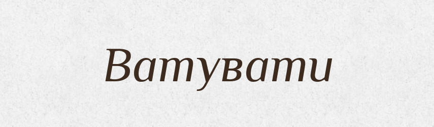 Ватувати — Великий тлумачний словник сучасної української мови