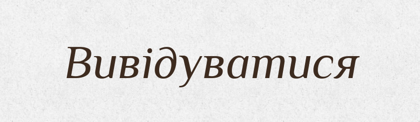Вивідуватися — Великий тлумачний словник сучасної української мови