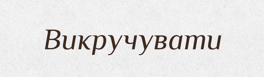 Викручувати — Великий тлумачний словник сучасної української мови