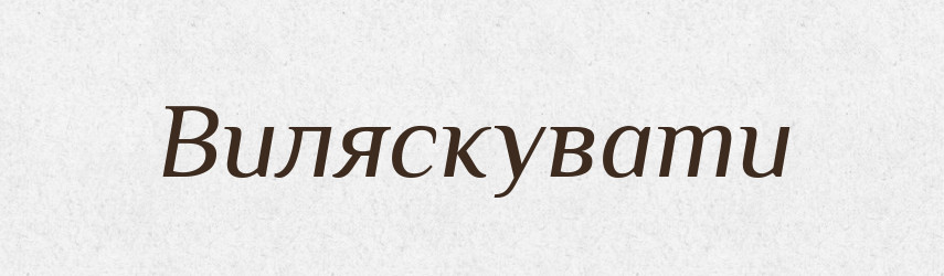 Виляскувати — Великий тлумачний словник сучасної української мови