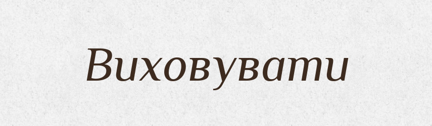 Виховувати — Великий тлумачний словник сучасної української мови