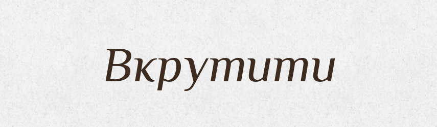 Вкрутити — Великий тлумачний словник сучасної української мови