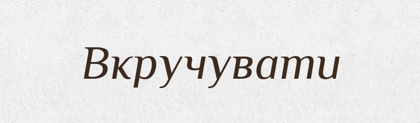 Вкручувати — Великий тлумачний словник сучасної української мови