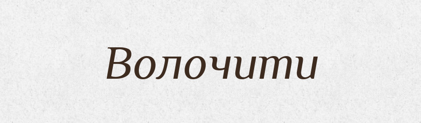 Волочити — Великий тлумачний словник сучасної української мови