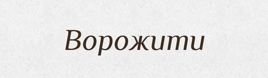 Ворожити — Великий тлумачний словник сучасної української мови