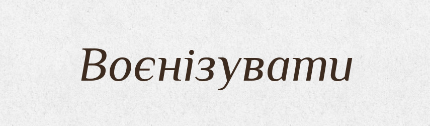 Воєнізувати — Великий тлумачний словник сучасної української мови