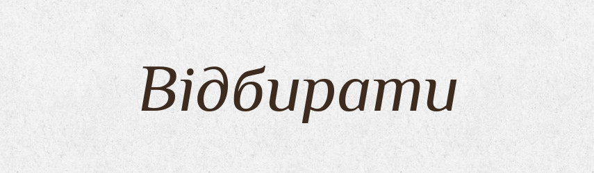 Відбирати — Великий тлумачний словник сучасної української мови