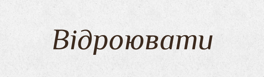 Відроювати — Великий тлумачний словник сучасної української мови