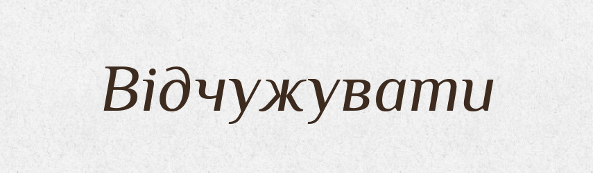 Відчужувати — Великий тлумачний словник сучасної української мови