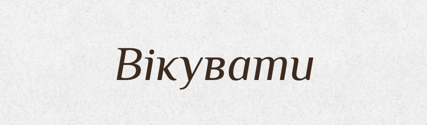 Вікувати — Великий тлумачний словник сучасної української мови