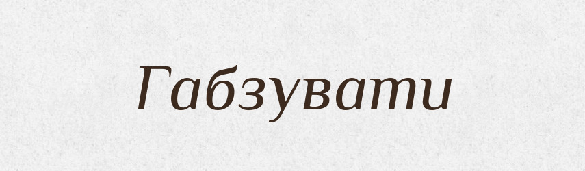 Габзувати — Великий тлумачний словник сучасної української мови