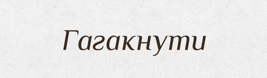 Гагакнути — Великий тлумачний словник сучасної української мови