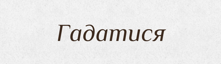 Гадатися — Великий тлумачний словник сучасної української мови