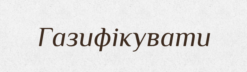 Газифікувати — Великий тлумачний словник сучасної української мови