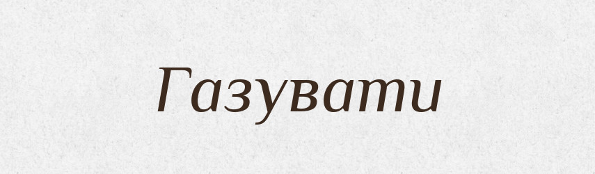 Газувати — Великий тлумачний словник сучасної української мови