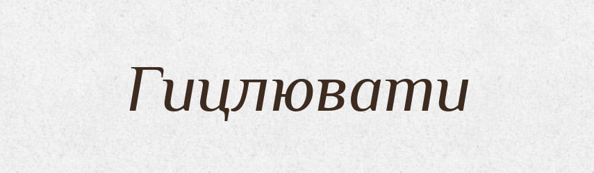 Гицлювати — Великий тлумачний словник сучасної української мови