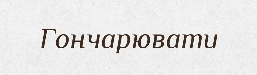 Гончарювати — Великий тлумачний словник сучасної української мови