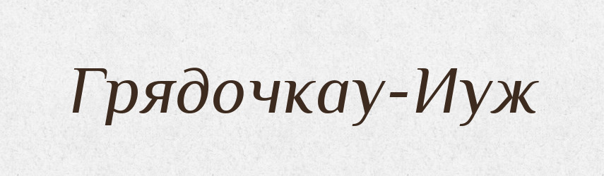 Грядочкау-Иуж — Великий тлумачний словник сучасної української мови