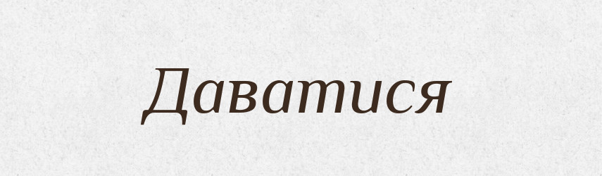 Даватися — Великий тлумачний словник сучасної української мови