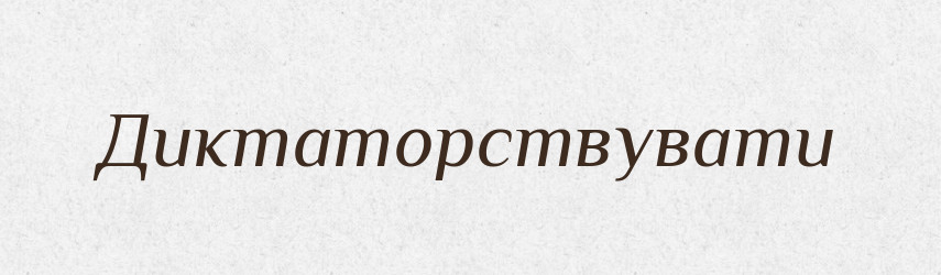 Диктаторствувати — Великий тлумачний словник сучасної української мови