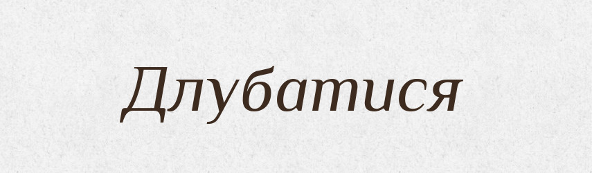 Длубатися — Великий тлумачний словник сучасної української мови