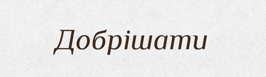 Добрішати — Великий тлумачний словник сучасної української мови