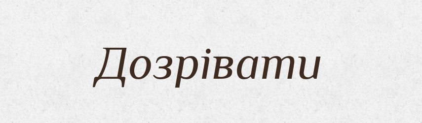 Дозрівати — Великий тлумачний словник сучасної української мови