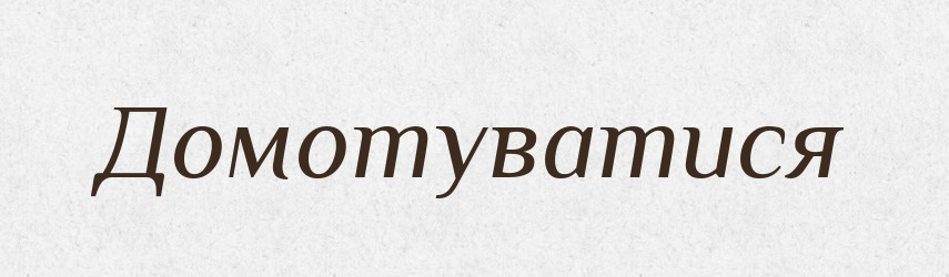 Домотуватися — Великий тлумачний словник сучасної української мови
