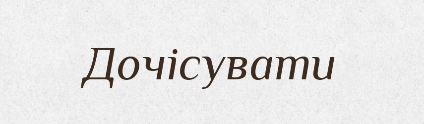 Дочісувати — Великий тлумачний словник сучасної української мови