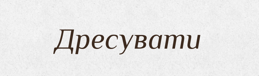 Дресувати — Великий тлумачний словник сучасної української мови