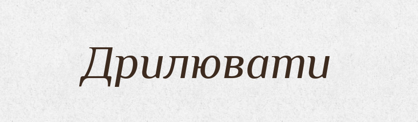 Дрилювати — Великий тлумачний словник сучасної української мови