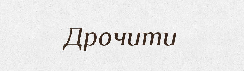 Дрочити — Великий тлумачний словник сучасної української мови