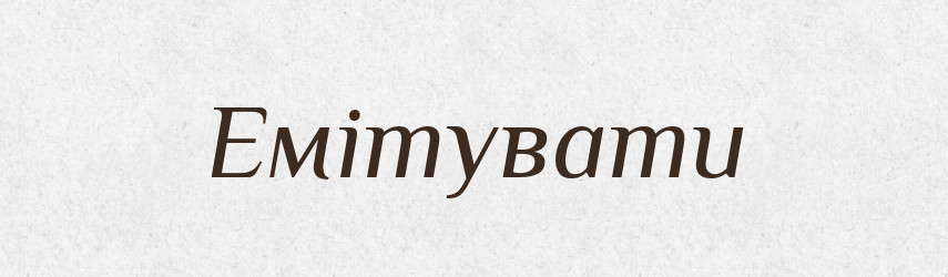 Емітувати — Великий тлумачний словник сучасної української мови