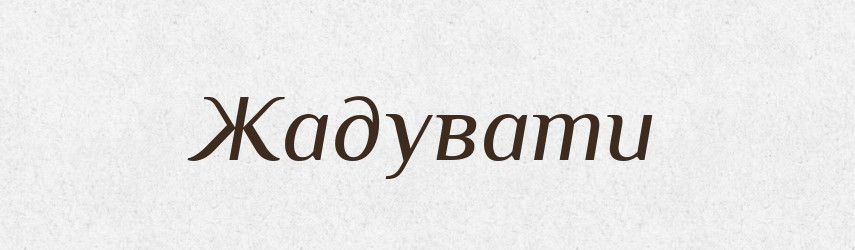 Жадувати — Великий тлумачний словник сучасної української мови