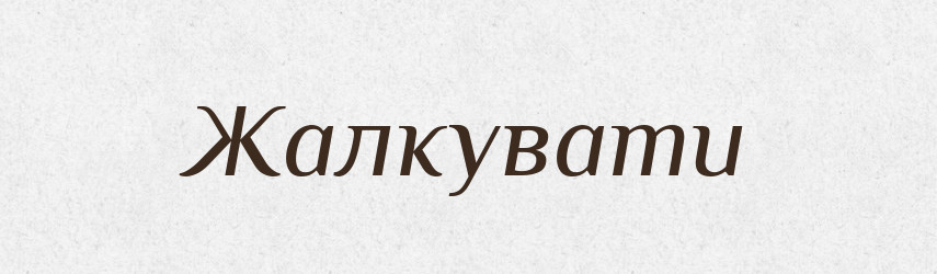 Жалкувати — Великий тлумачний словник сучасної української мови