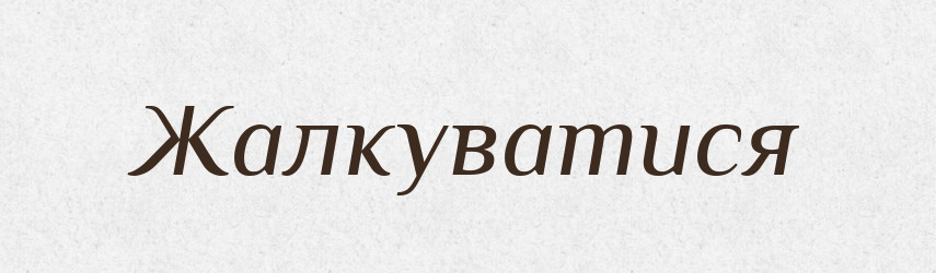 Жалкуватися — Великий тлумачний словник сучасної української мови