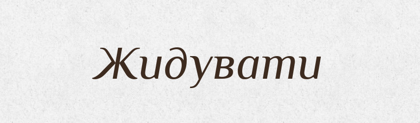Жидувати — Великий тлумачний словник сучасної української мови
